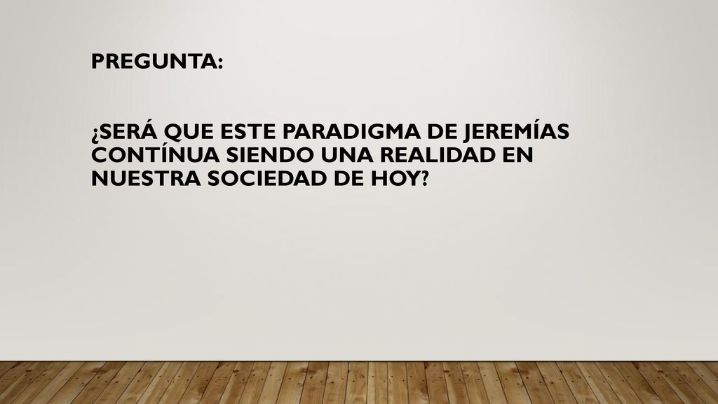 PREGUNTA: ¿SERÁ QUE ESTE PARADIGMA DE JEREMÍAS CONTÍNUA SIENDO UNA REALIDAD EN NUESTRA SOCIEDAD DE HOY