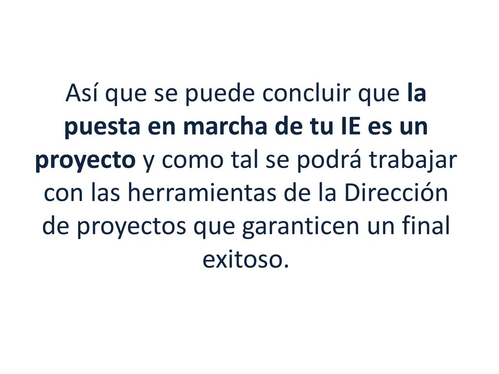 Así que se puede concluir que la puesta en marcha de tu IE es un proyecto y como tal se podrá trabajar con las herramientas de la Dirección de proyectos que garanticen un final exitoso.