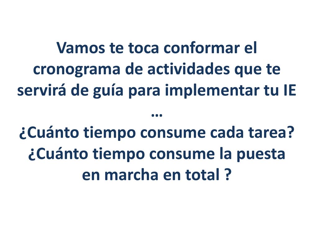 Vamos te toca conformar el cronograma de actividades que te servirá de guía para implementar tu IE … ¿Cuánto tiempo consume cada tarea.