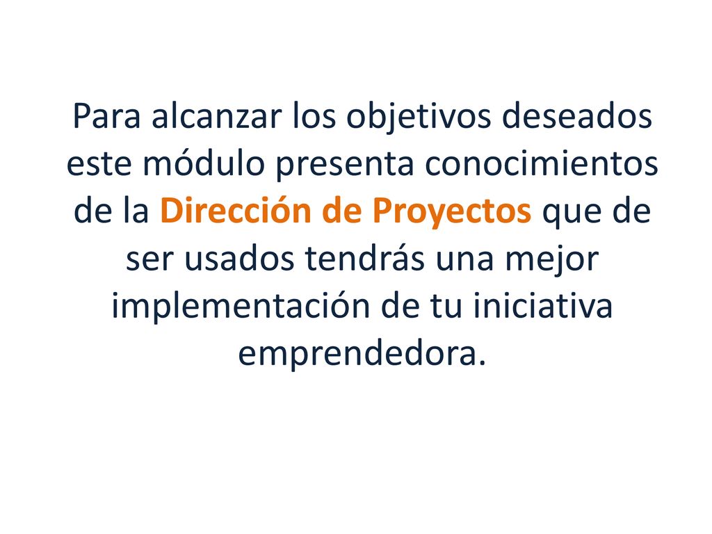 Para alcanzar los objetivos deseados este módulo presenta conocimientos de la Dirección de Proyectos que de ser usados tendrás una mejor implementación de tu iniciativa emprendedora.