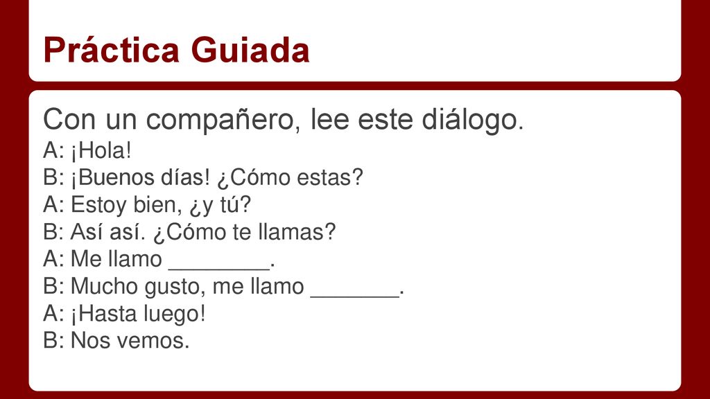 Práctica Guiada Con un compañero, lee este diálogo. A: ¡Hola!