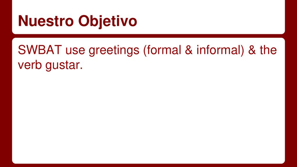 Nuestro Objetivo SWBAT use greetings (formal & informal) & the verb gustar.