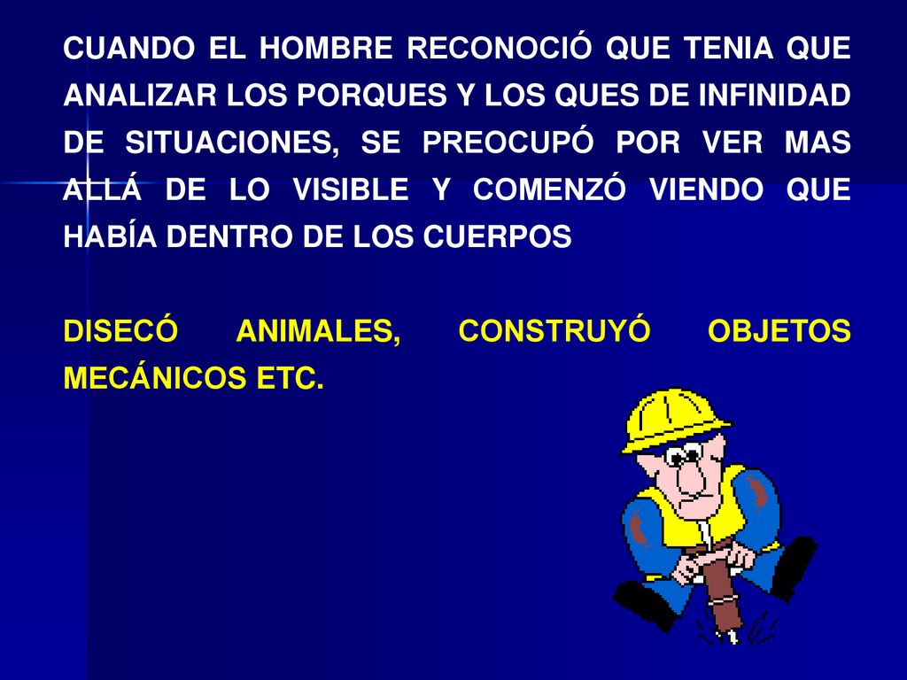 CUANDO EL HOMBRE RECONOCIÓ QUE TENIA QUE ANALIZAR LOS PORQUES Y LOS QUES DE INFINIDAD DE SITUACIONES, SE PREOCUPÓ POR VER MAS ALLÁ DE LO VISIBLE Y COMENZÓ VIENDO QUE HABÍA DENTRO DE LOS CUERPOS