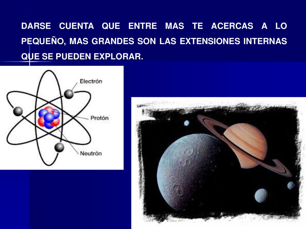 DARSE CUENTA QUE ENTRE MAS TE ACERCAS A LO PEQUEÑO, MAS GRANDES SON LAS EXTENSIONES INTERNAS QUE SE PUEDEN EXPLORAR.