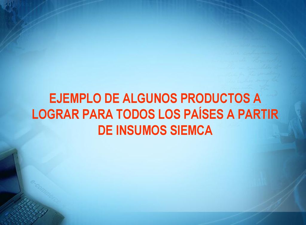EJEMPLO DE ALGUNOS PRODUCTOS A LOGRAR PARA TODOS LOS PAÍSES A PARTIR DE INSUMOS SIEMCA