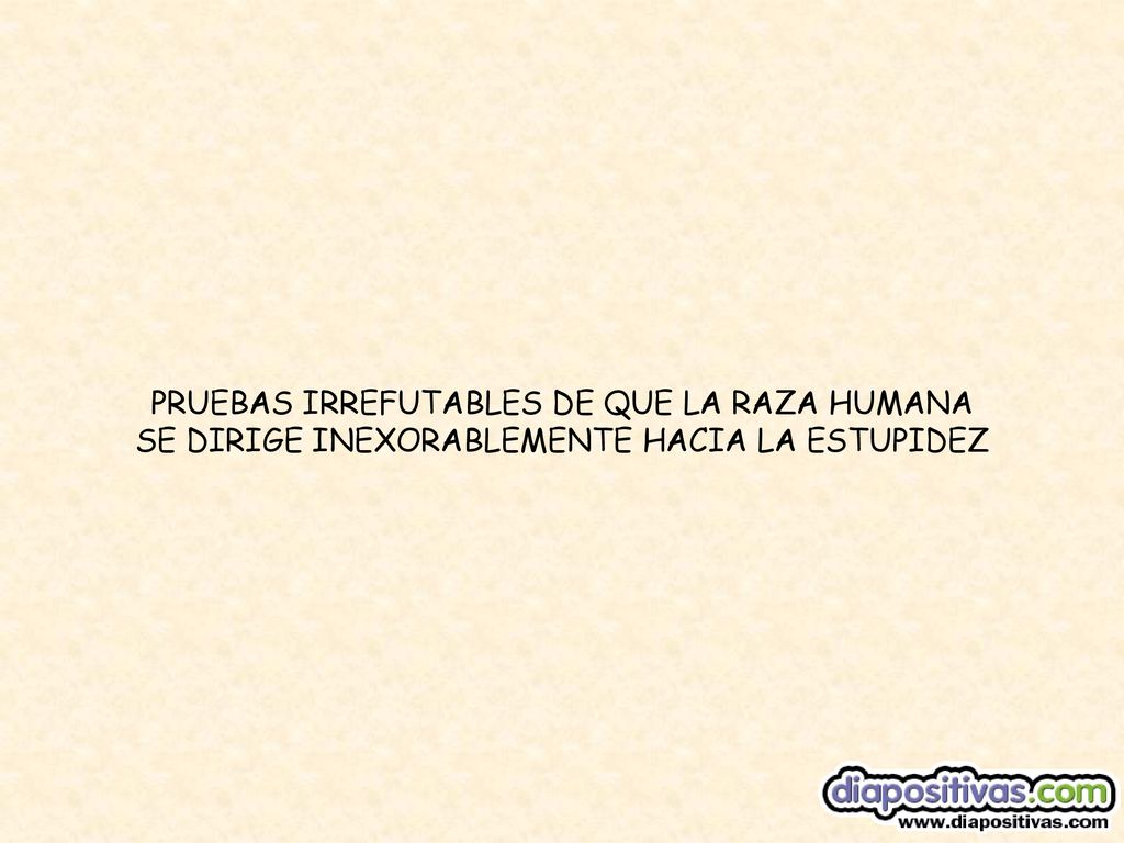 PRUEBAS IRREFUTABLES DE QUE LA RAZA HUMANA SE DIRIGE INEXORABLEMENTE HACIA LA ESTUPIDEZ
