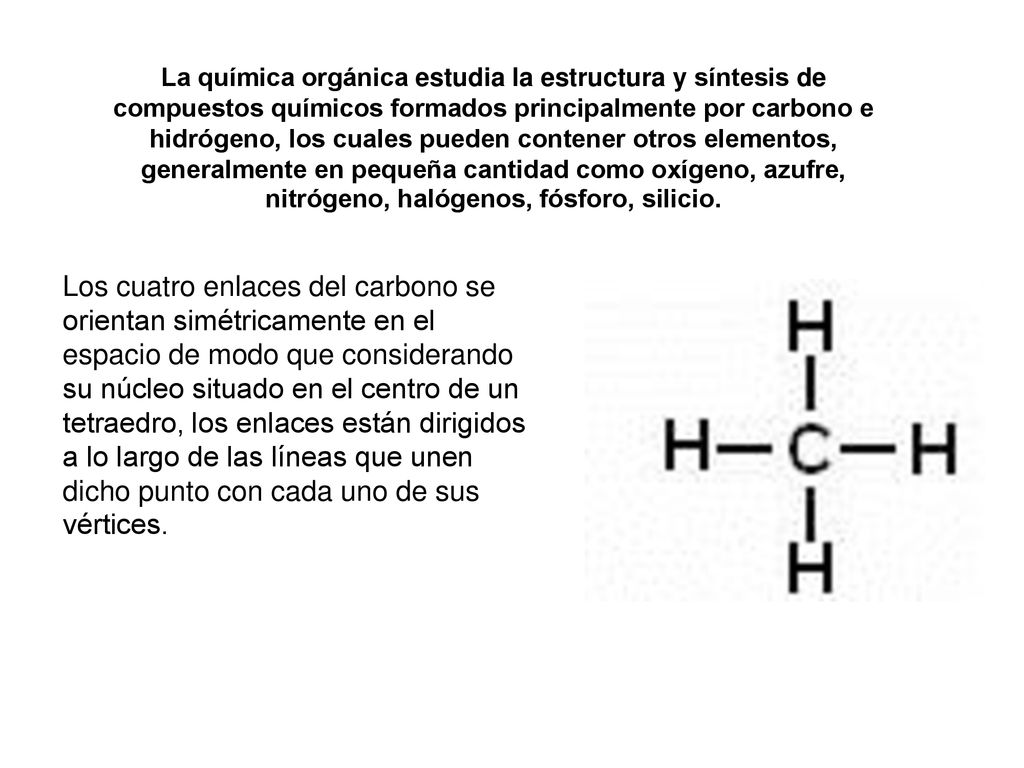 La química orgánica estudia la estructura y síntesis de compuestos químicos formados principalmente por carbono e hidrógeno, los cuales pueden contener otros elementos, generalmente en pequeña cantidad como oxígeno, azufre, nitrógeno, halógenos, fósforo, silicio.