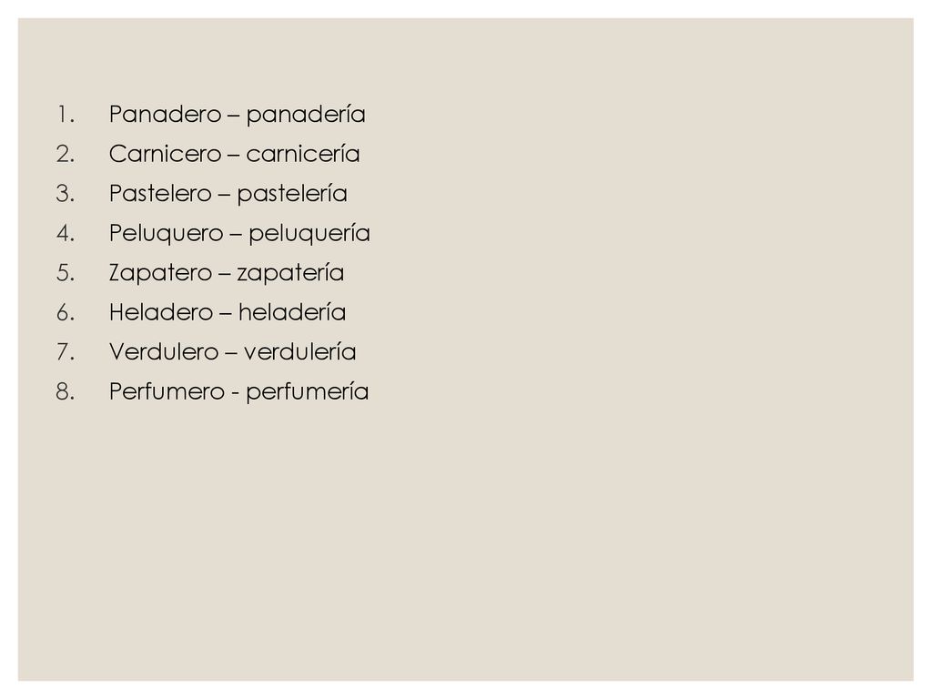 Panadero – panadería Carnicero – carnicería. Pastelero – pastelería. Peluquero – peluquería. Zapatero – zapatería.