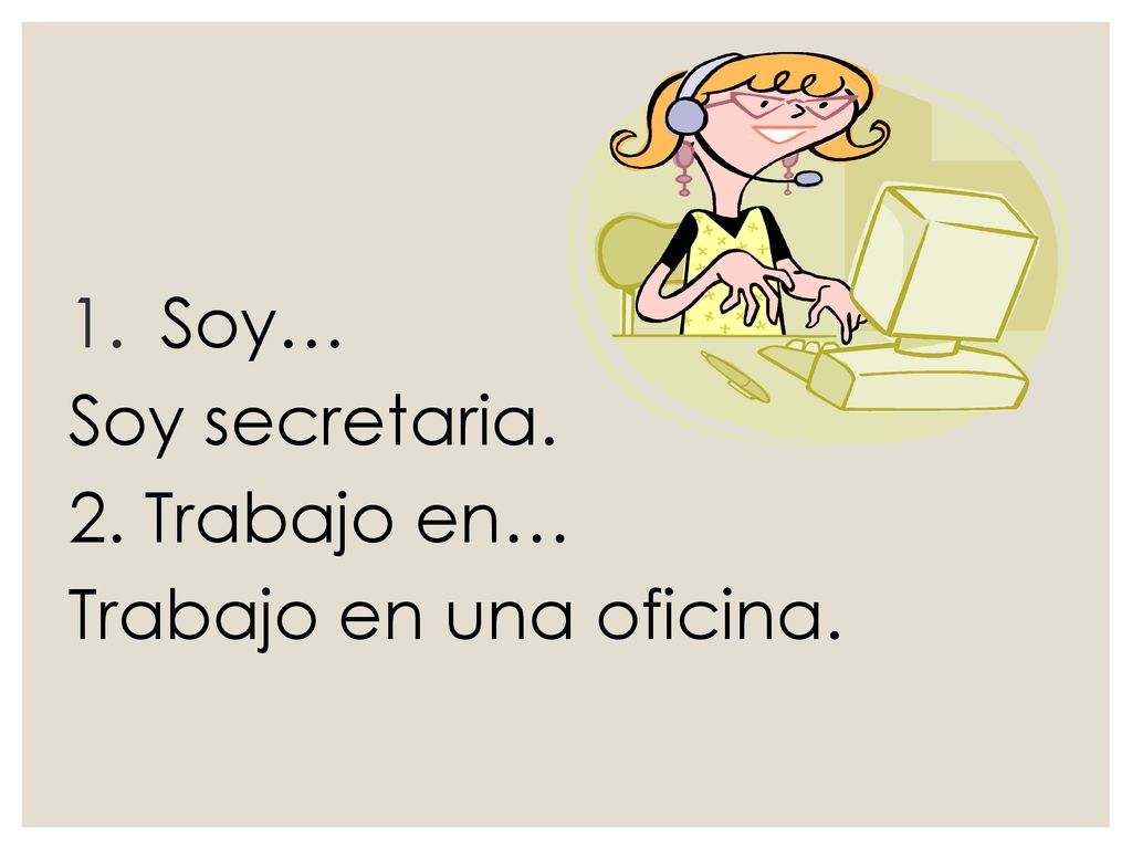 Soy… Soy secretaria. 2. Trabajo en… Trabajo en una oficina.