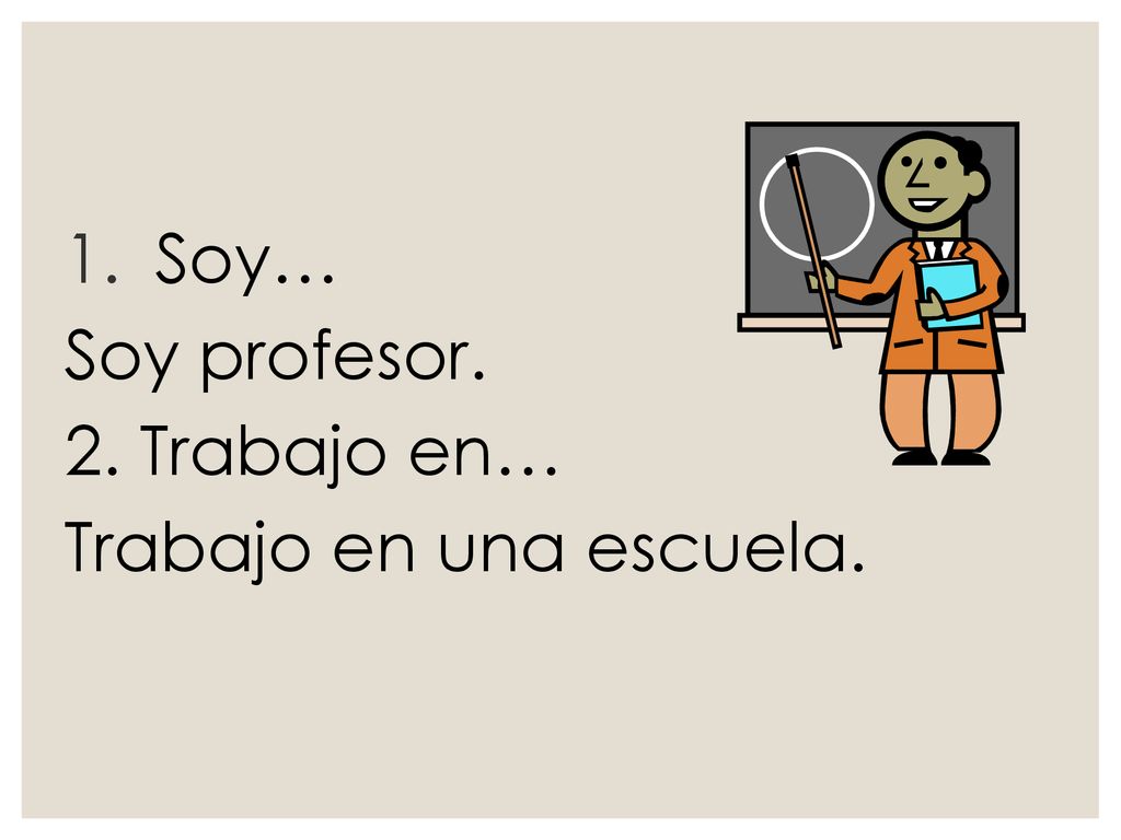 Soy… Soy profesor. 2. Trabajo en… Trabajo en una escuela.