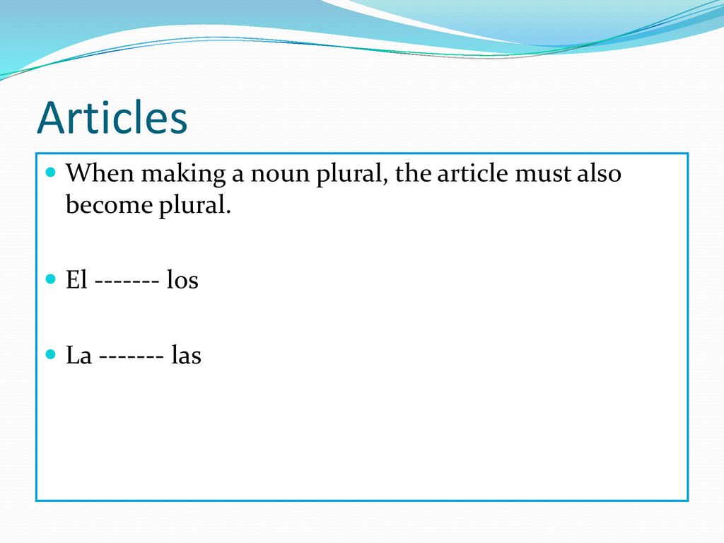 Articles When making a noun plural, the article must also become plural.