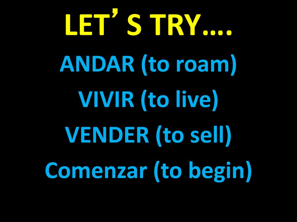 ANDAR (to roam) VIVIR (to live) VENDER (to sell) Comenzar (to begin)