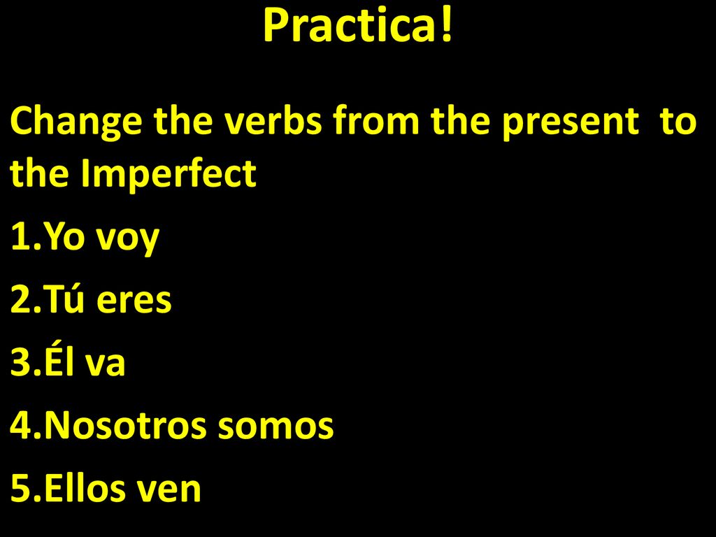 Practica! Change the verbs from the present to the Imperfect Yo voy