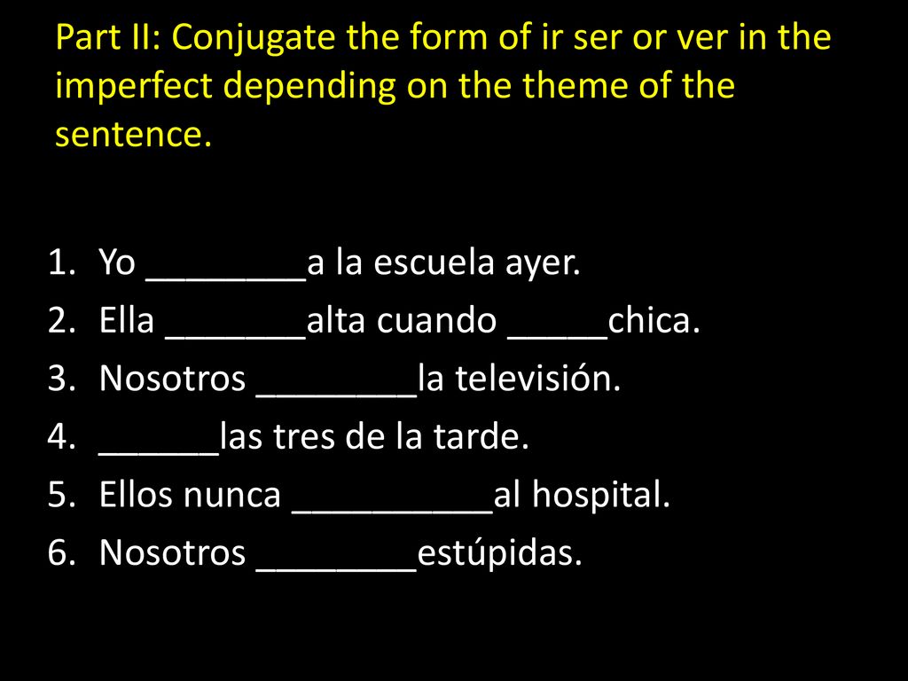 Part II: Conjugate the form of ir ser or ver in the imperfect depending on the theme of the sentence.