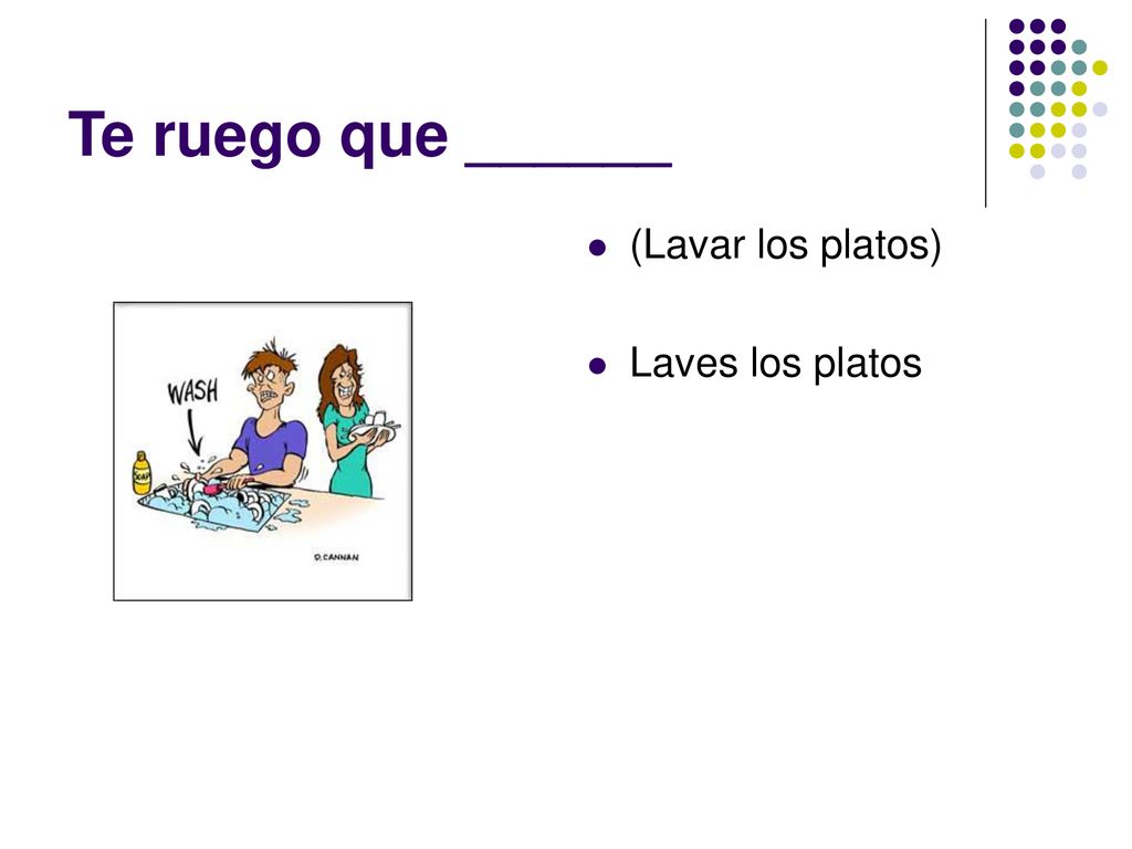 Te ruego que ______ (Lavar los platos) Laves los platos