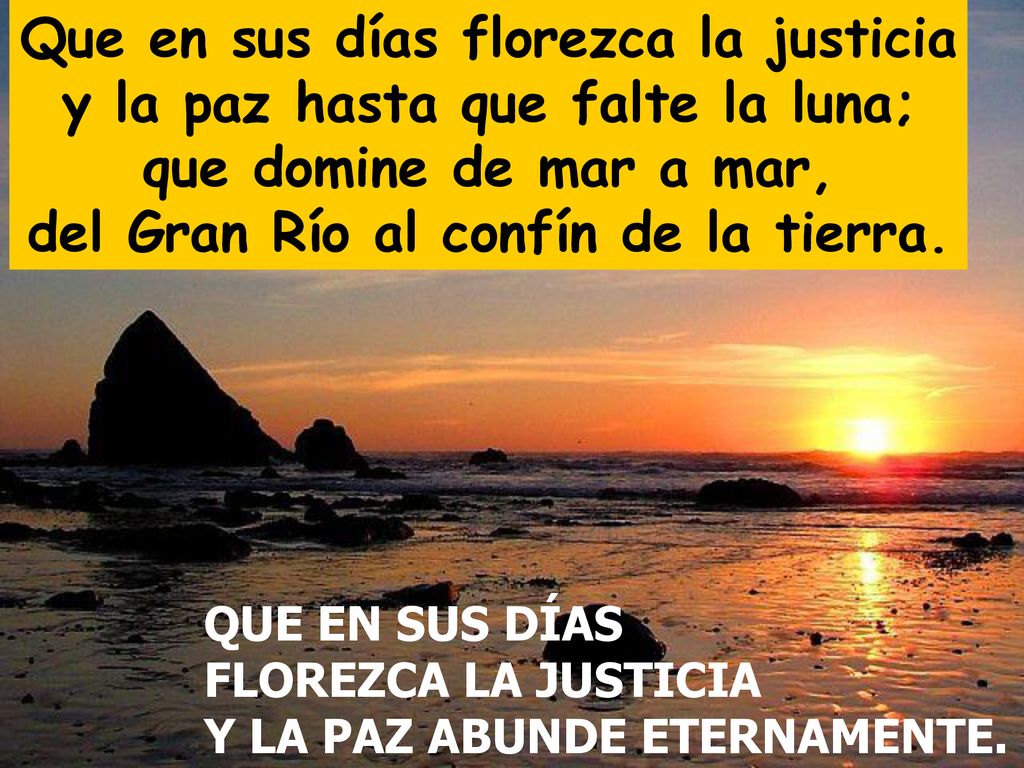Que en sus días florezca la justicia y la paz hasta que falte la luna;