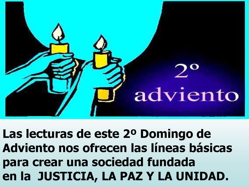 Las lecturas de este 2º Domingo de Adviento nos ofrecen las líneas básicas para crear una sociedad fundada en la JUSTICIA, LA PAZ Y LA UNIDAD.
