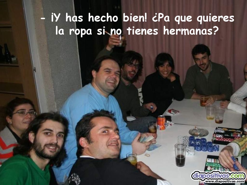 - ¡Y has hecho bien! ¿Pa que quieres la ropa si no tienes hermanas