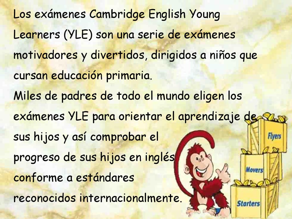 Los exámenes Cambridge English Young Learners (YLE) son una serie de exámenes motivadores y divertidos, dirigidos a niños que cursan educación primaria.