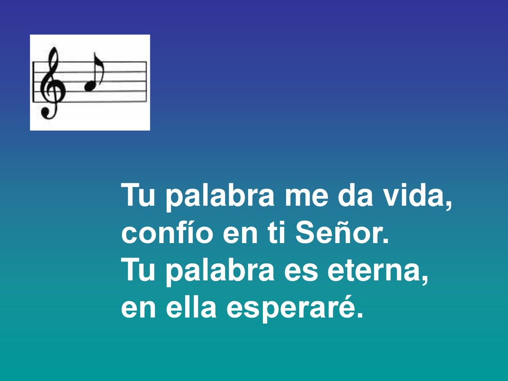 Tu palabra me da vida, confío en ti Señor. Tu palabra es eterna, en ella esperaré.
