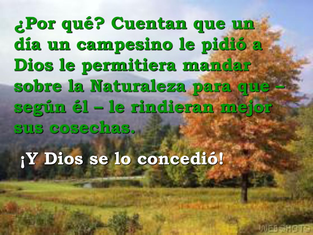 ¿Por qué Cuentan que un día un campesino le pidió a Dios le permitiera mandar sobre la Naturaleza para que – según él – le rindieran mejor sus cosechas.