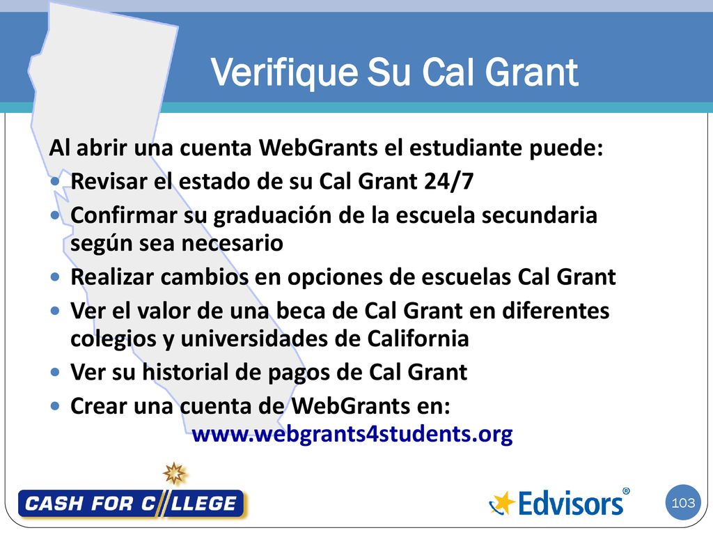 Verifique Su Cal Grant Al abrir una cuenta WebGrants el estudiante puede: Revisar el estado de su Cal Grant 24/7.