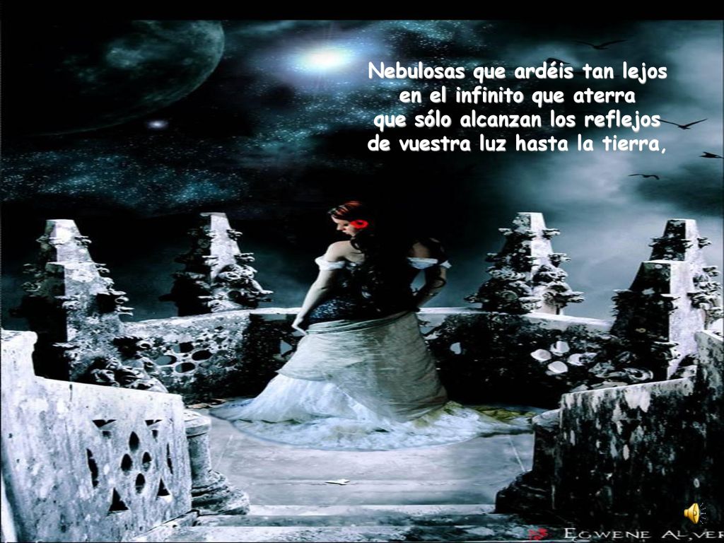 Nebulosas que ardéis tan lejos en el infinito que aterra que sólo alcanzan los reflejos de vuestra luz hasta la tierra,