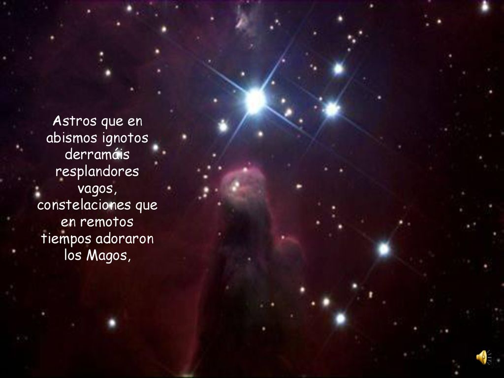 Astros que en abismos ignotos derramáis resplandores vagos, constelaciones que en remotos tiempos adoraron los Magos,