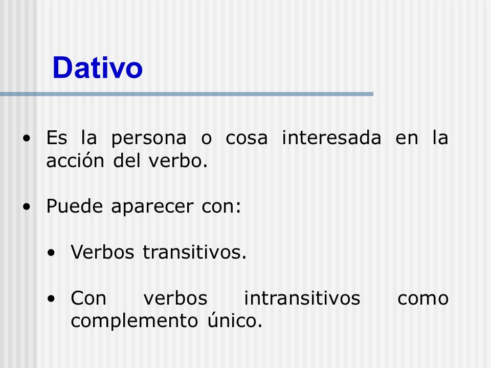 Dativo Es la persona o cosa interesada en la acción del verbo.