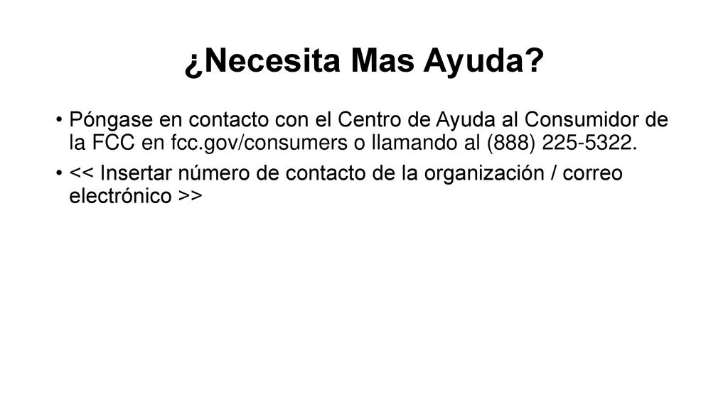 ¿Necesita Mas Ayuda Póngase en contacto con el Centro de Ayuda al Consumidor de la FCC en fcc.gov/consumers o llamando al (888)