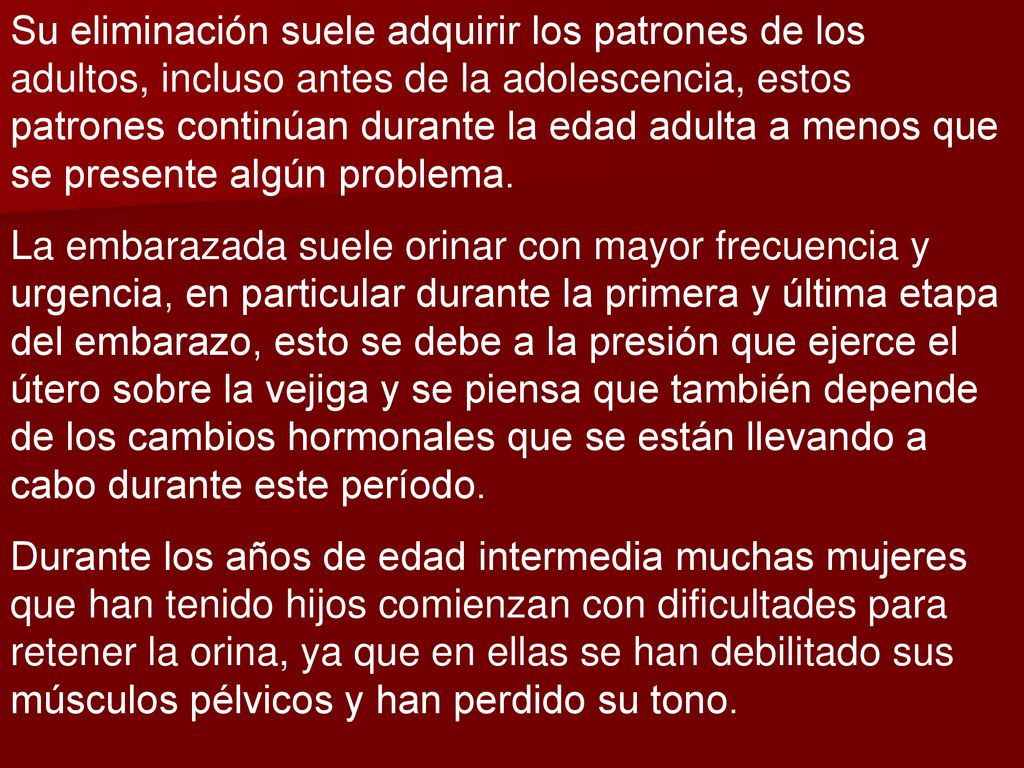 Su eliminación suele adquirir los patrones de los adultos, incluso antes de la adolescencia, estos patrones continúan durante la edad adulta a menos que se presente algún problema.