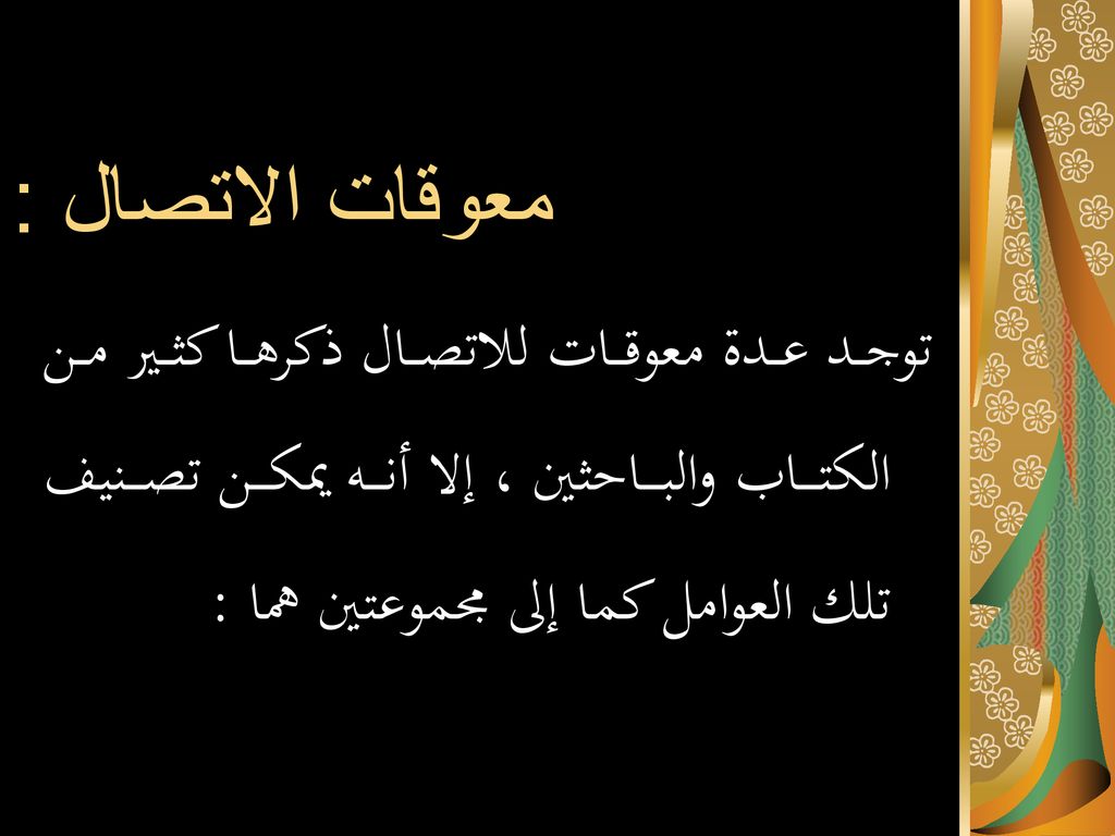 معوقات الاتصال : توجد عدة معوقات للاتصال ذكرها كثير من الكتاب والباحثين ، إلا أنه يمكن تصنيف تلك العوامل كما إلى مجموعتين هما :