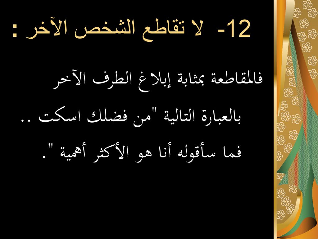 12- لا تقاطع الشخص الآخر : فالمقاطعة بمثابة إبلاغ الطرف الآخر بالعبارة التالية من فضلك اسكت ..
