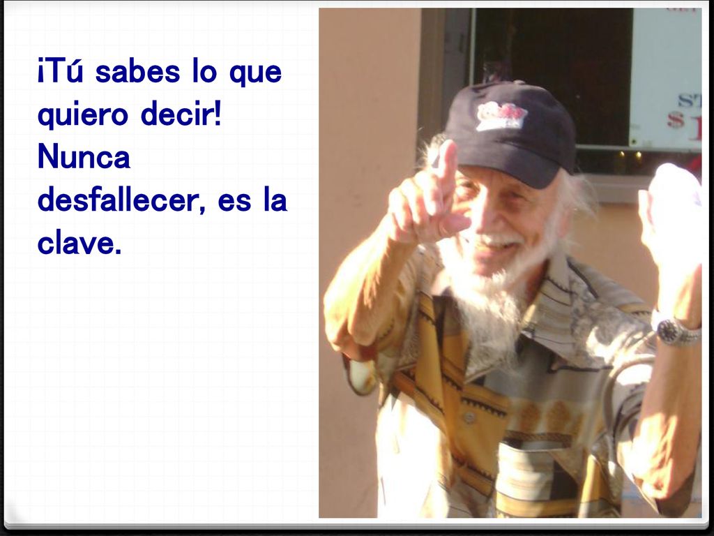 ¡Tú sabes lo que quiero decir! Nunca desfallecer, es la clave.