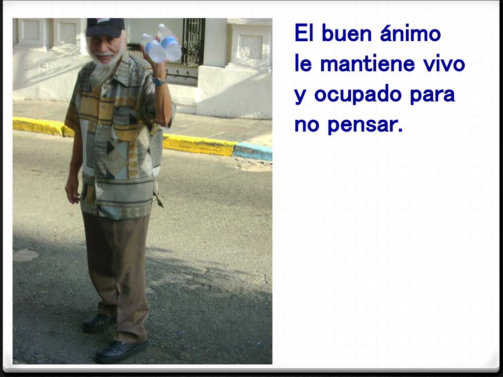 El buen ánimo le mantiene vivo y ocupado para no pensar.