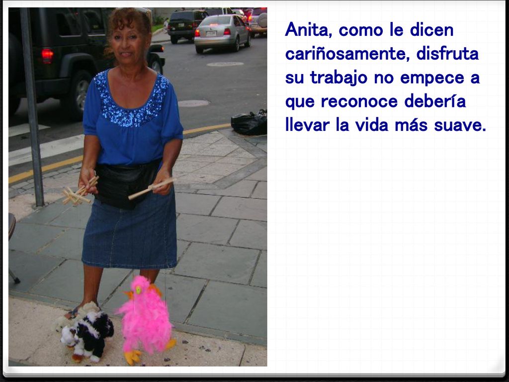 Anita, como le dicen cariñosamente, disfruta su trabajo no empece a que reconoce debería llevar la vida más suave.
