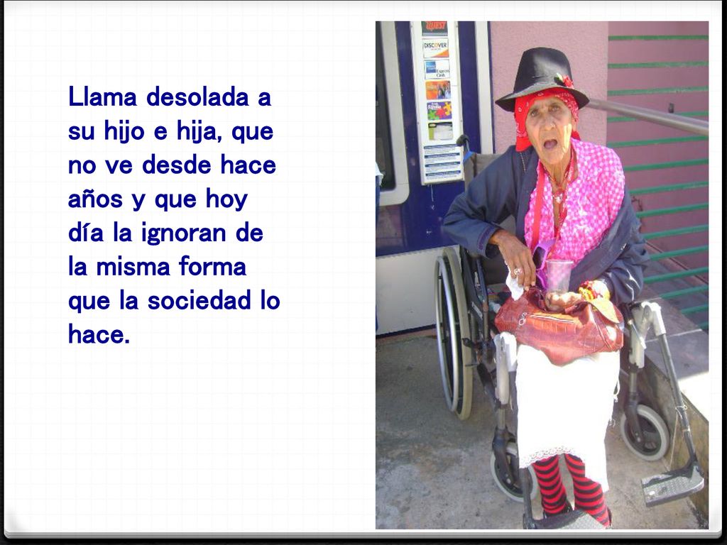 Llama desolada a su hijo e hija, que no ve desde hace años y que hoy día la ignoran de la misma forma que la sociedad lo hace.