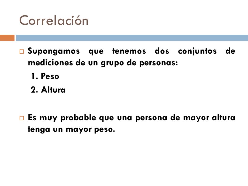 Correlación Supongamos que tenemos dos conjuntos de mediciones de un grupo de personas: 1. Peso. 2. Altura.