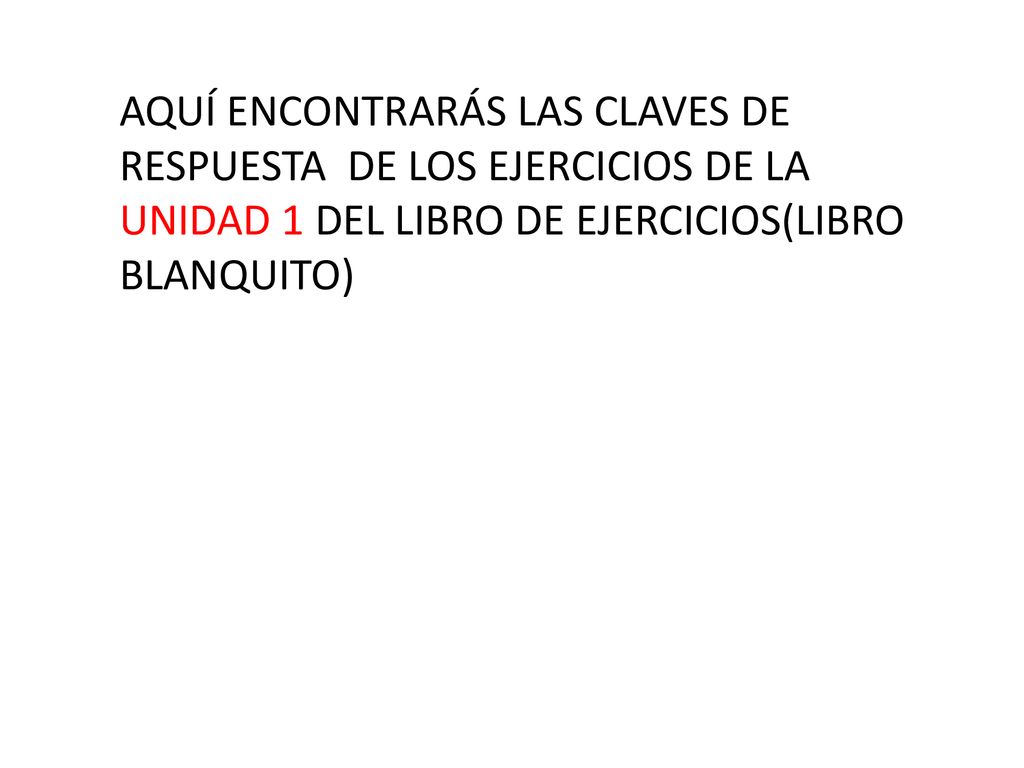 AQUÍ ENCONTRARÁS LAS CLAVES DE RESPUESTA DE LOS EJERCICIOS DE LA UNIDAD 1 DEL LIBRO DE EJERCICIOS(LIBRO BLANQUITO)