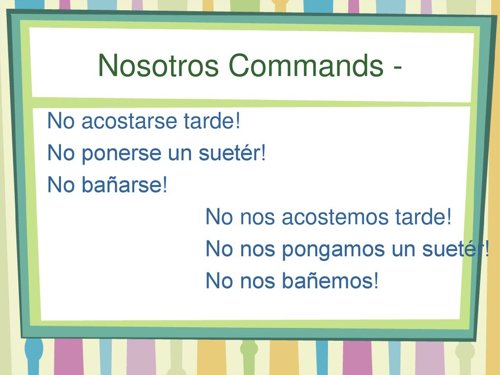 Nosotros Commands - No acostarse tarde! No ponerse un suetér!