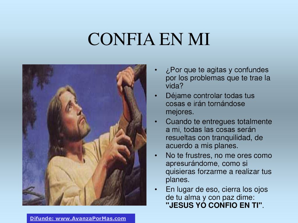 CONFIA EN MI ¿Por que te agitas y confundes por los problemas que te trae la vida Déjame controlar todas tus cosas e irán tornándose mejores.