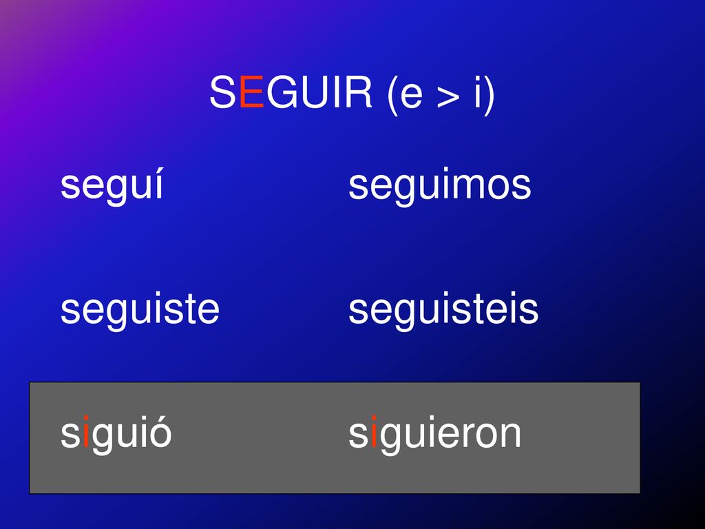SEGUIR (e > i) seguí seguiste siguió seguimos seguisteis siguieron