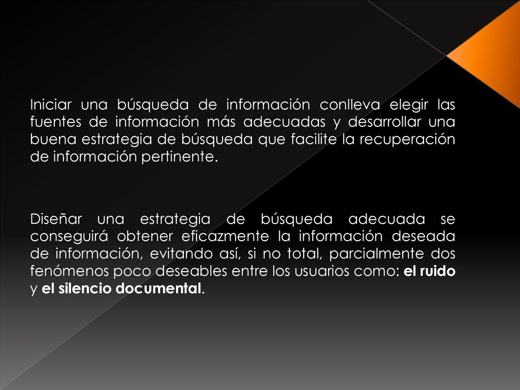 Iniciar una búsqueda de información conlleva elegir las fuentes de información más adecuadas y desarrollar una buena estrategia de búsqueda que facilite la recuperación de información pertinente.