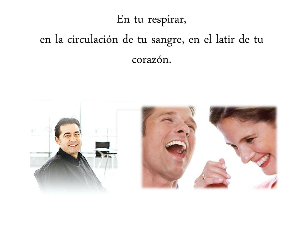 en la circulación de tu sangre, en el latir de tu corazón.