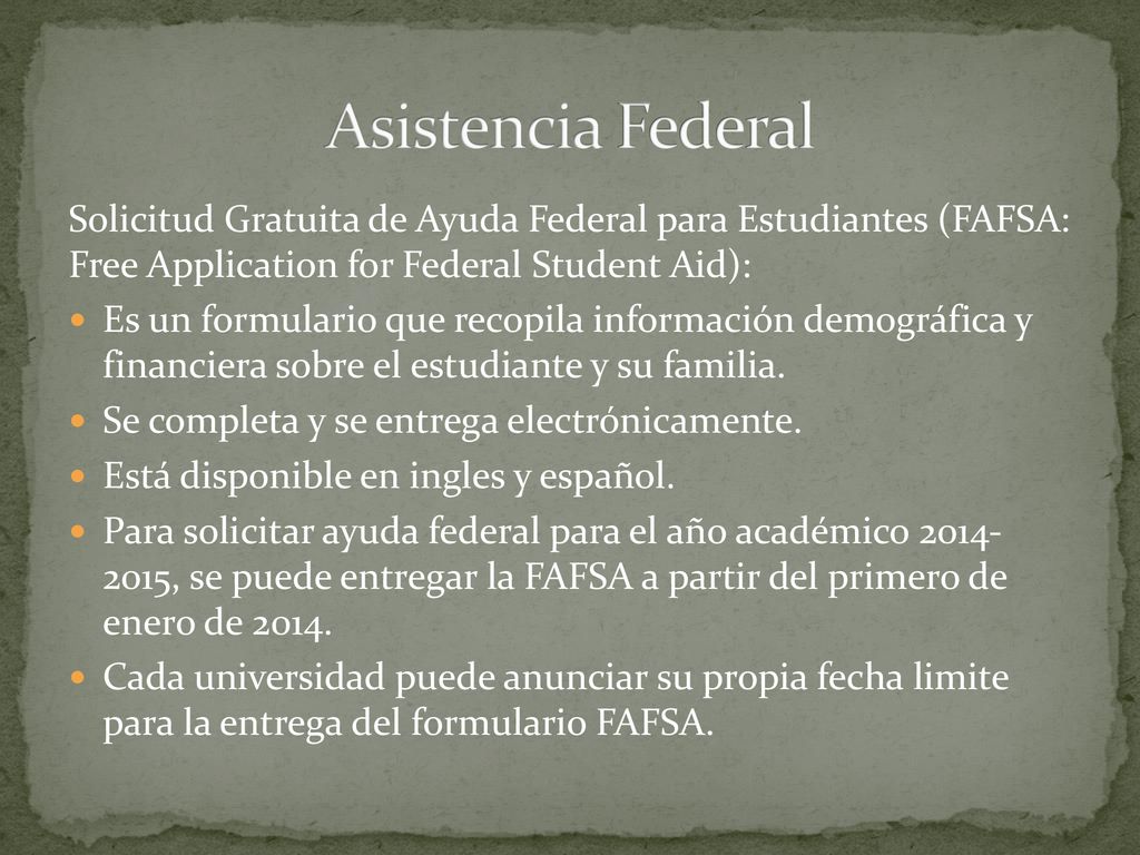Asistencia Federal Solicitud Gratuita de Ayuda Federal para Estudiantes (FAFSA: Free Application for Federal Student Aid):