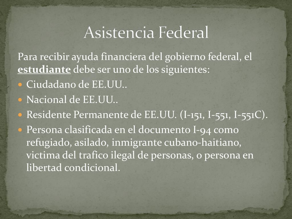 Asistencia Federal Para recibir ayuda financiera del gobierno federal, el estudiante debe ser uno de los siguientes:
