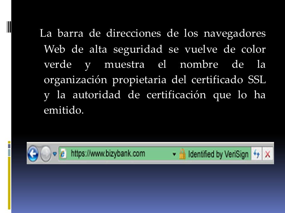 La barra de direcciones de los navegadores Web de alta seguridad se vuelve de color verde y muestra el nombre de la organización propietaria del certificado SSL y la autoridad de certificación que lo ha emitido.