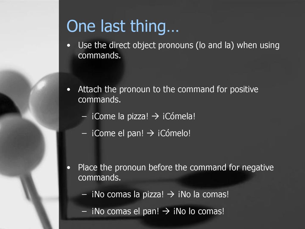 One last thing… Use the direct object pronouns (lo and la) when using commands. Attach the pronoun to the command for positive commands.