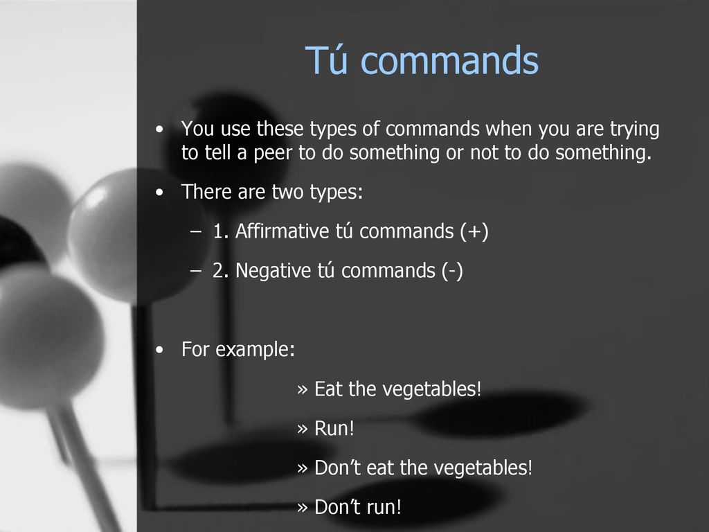 Tú commands You use these types of commands when you are trying to tell a peer to do something or not to do something.