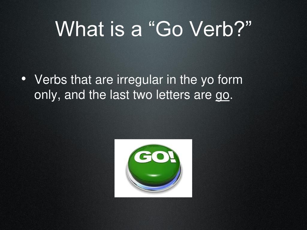 What is a Go Verb Verbs that are irregular in the yo form only, and the last two letters are go.